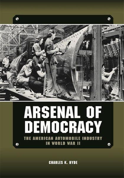 Wayne State Press Book Arsenal of Democracy: The American Automobile Industry in World War II 9780814339510